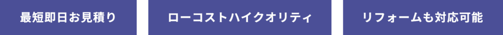 最短即日お見積り ローコストハイクオリティ リフォームも対応可能